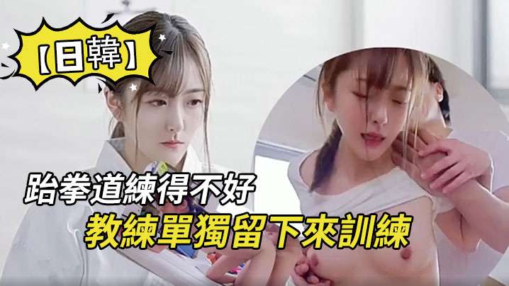 【日韩】因为跆拳道练得不好，被教练单独留下来训练，没想是更深含义的训练