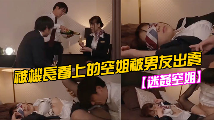 【迷姦空姐】被机长看上的空姐被男友出卖