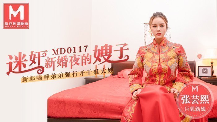 MD0117 迷姦新婚夜的嫂子新郎喝醉弟弟强行开干准大嫂