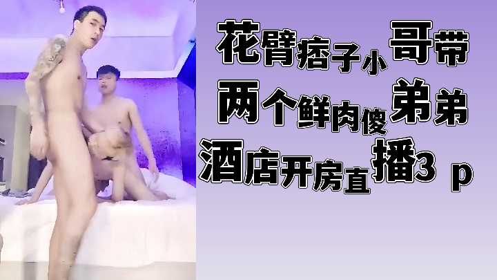 花臂痞子哥带两鲜肉弟弟酒店3P直播 双飞激情四射