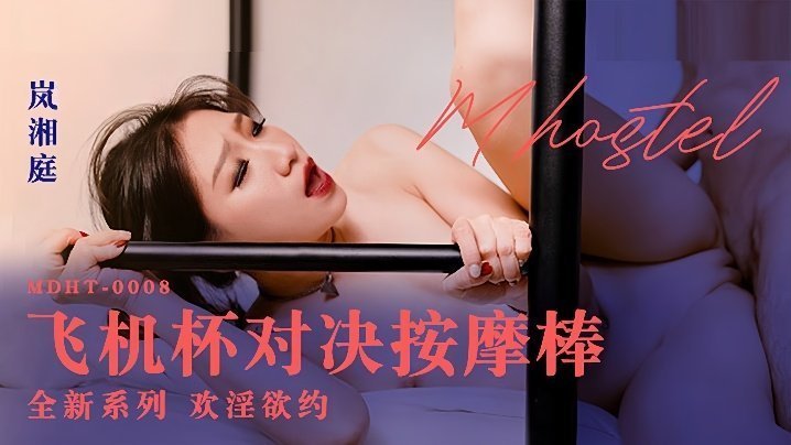 MDHT0008 岚湘庭淫乱旅社！飞机杯暴操按摩棒，骚穴对决狂喷汁