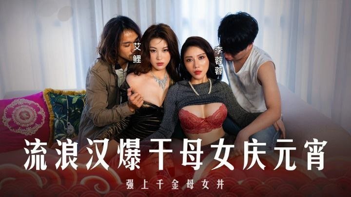 李蓉蓉艾鲤 母女丼元宵特辑 流浪汉狂干内射骚穴