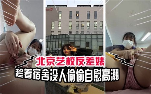 北京艺校极品骚货，宿舍无人偷摸自慰喷潮！