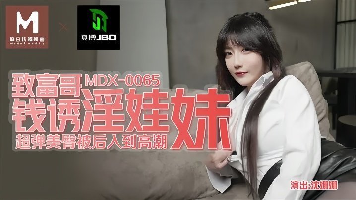 MDX0065 沈娜娜：富哥金钱狂操，清纯校花沦为淫荡肉奴，骚穴被爆内射！