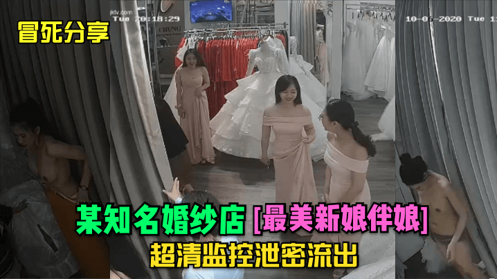 婚纱店偷拍新娘伴娘换衣 超清镜头直击蜜穴骚穴 淫荡花蕊尽收眼底