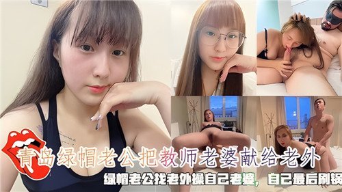 青岛绿帽老公献教师人妻 老外狂干骚穴爆内射 丈夫最后刷锅