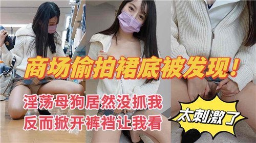 商场偷拍人妻裙底，淫荡母狗掀逼求操，当场内射