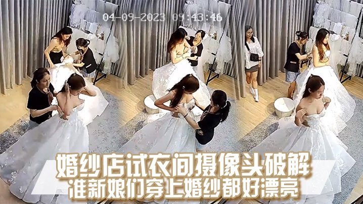 偷拍试衣间准新娘 换婚纱露美穴 狂干内射骚浪叫