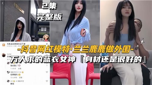 抖音【兰兰鹿鹿】沦为外围蓝衣女神！骚穴万人求草，被爆操内射狂潮不断！