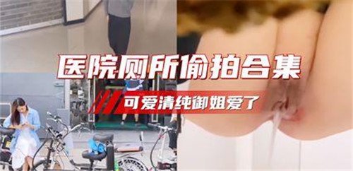 [偷拍] 医院厕所偷拍合集 清纯御姐湿身诱惑