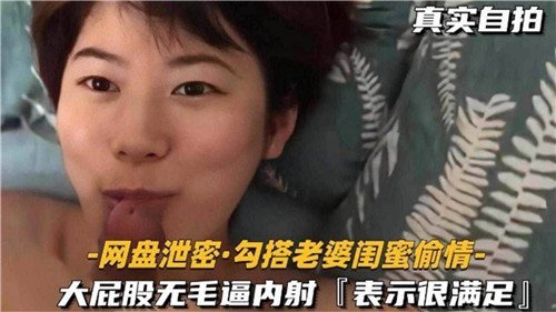 [真实自拍] 勾搭老婆闺蜜！大屁股无毛骚穴爆操内射