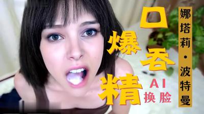 [换脸] 好莱坞女神娜塔莉波特曼 激情口爆 深喉吞精