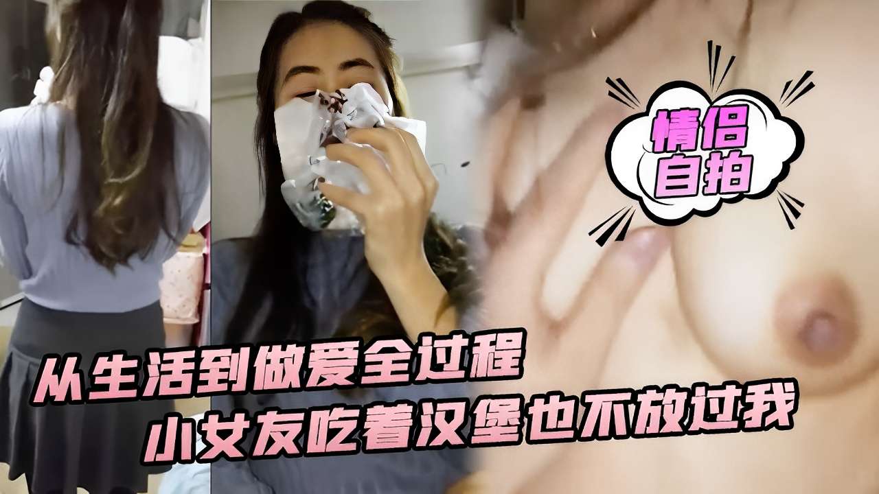 [情侣自拍] 吃货女友边啃汉堡边被狂干，汁水四溅