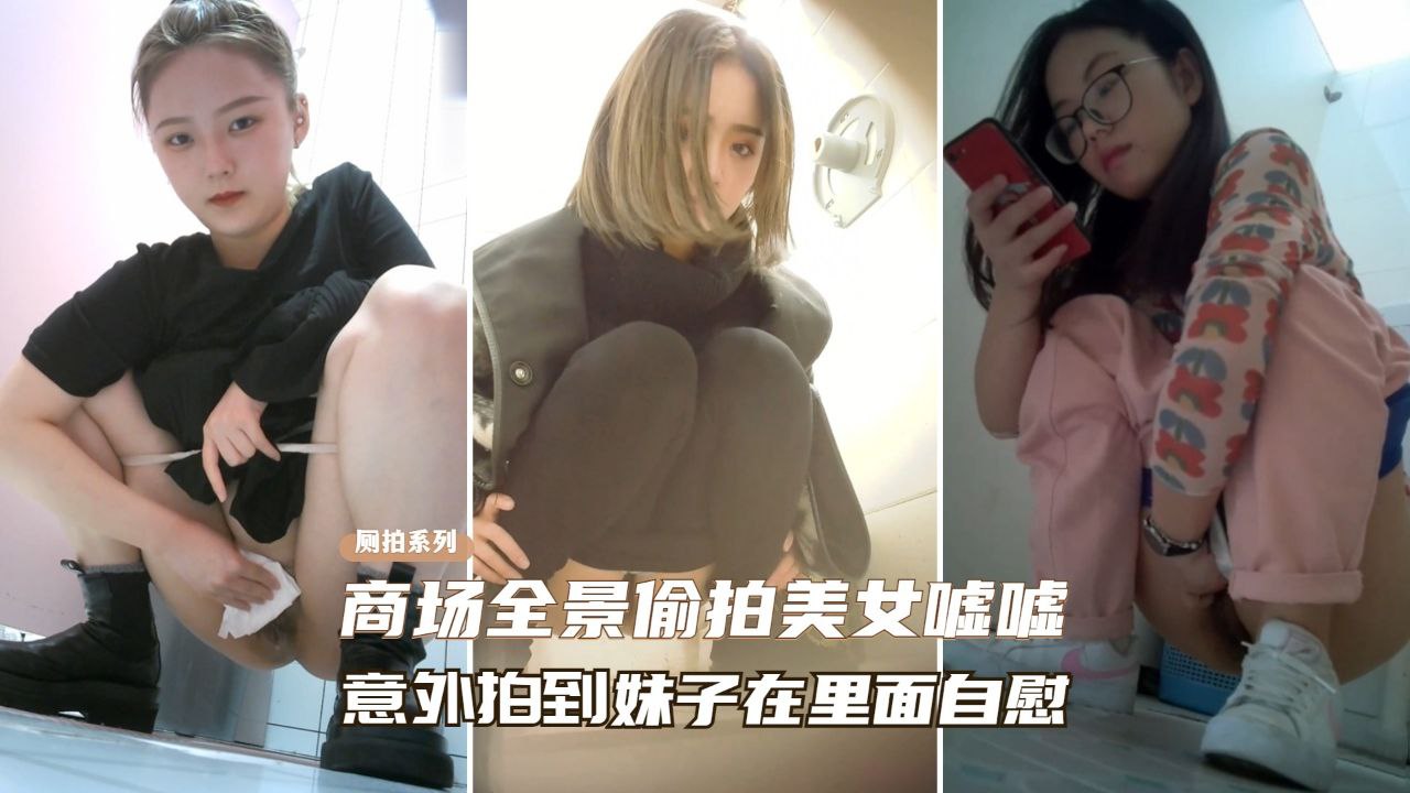 偷拍实拍 商场厕所极品美女自慰骚叫