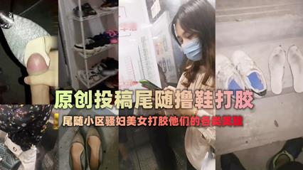 [偷拍] 尾随极品美女回家 狂嗅酸臭美鞋爆射