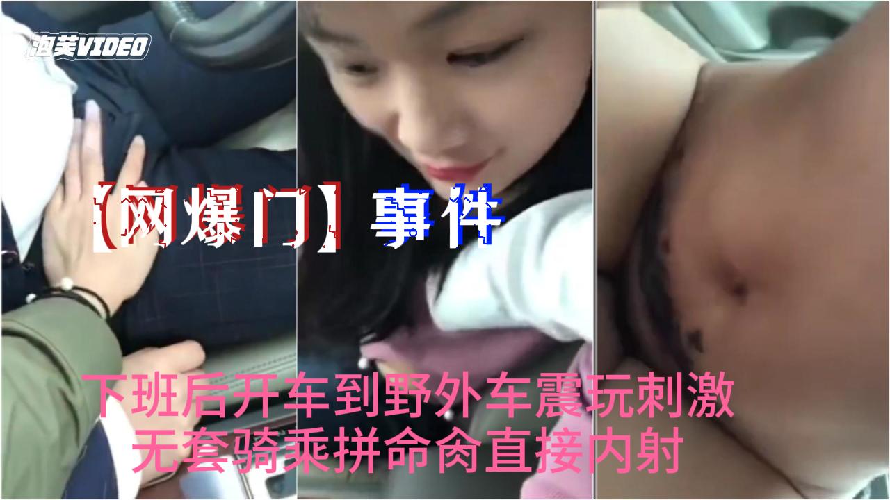 [网爆门] 抖音爆火小情人野外车震 无套骑乘狂肏内射骚穴