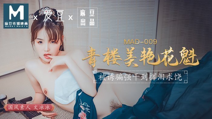 MAD009_青楼美艳花魁_被诱骗强姦挥泪求饶官网文冰冰.
