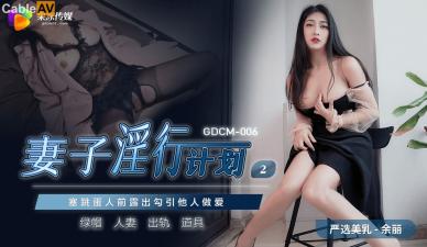 【GDCM006】余丽人妻出轨实录 背德诱惑激射不停 淫行计划2肉体沉沦彻底开发