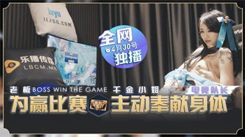 LB012老板豪赌夺冠千金小姐瑶贝主动献身肉体交易 现场直击