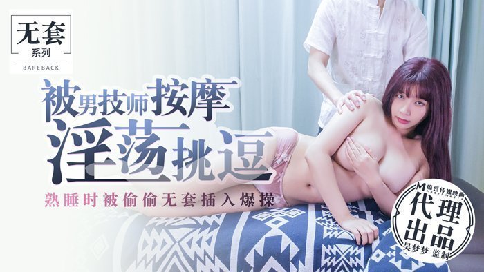 猛男技师按摩挑逗到湿透！趁熟睡无套偷插...爆操狂抽中出爽翻天！